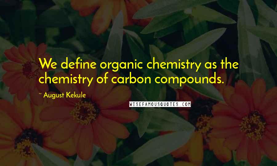 August Kekule Quotes: We define organic chemistry as the chemistry of carbon compounds.