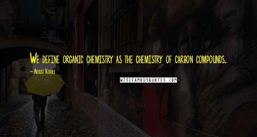 August Kekule Quotes: We define organic chemistry as the chemistry of carbon compounds.