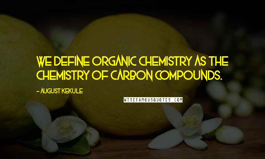 August Kekule Quotes: We define organic chemistry as the chemistry of carbon compounds.