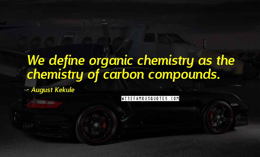 August Kekule Quotes: We define organic chemistry as the chemistry of carbon compounds.