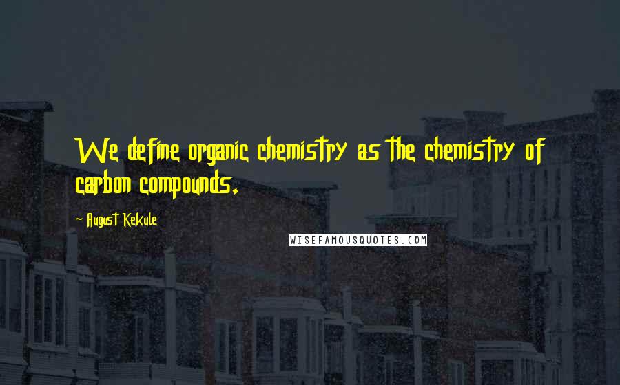 August Kekule Quotes: We define organic chemistry as the chemistry of carbon compounds.