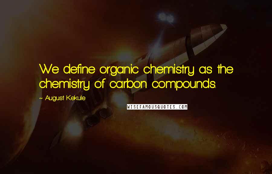 August Kekule Quotes: We define organic chemistry as the chemistry of carbon compounds.