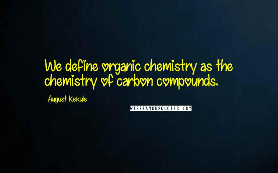 August Kekule Quotes: We define organic chemistry as the chemistry of carbon compounds.