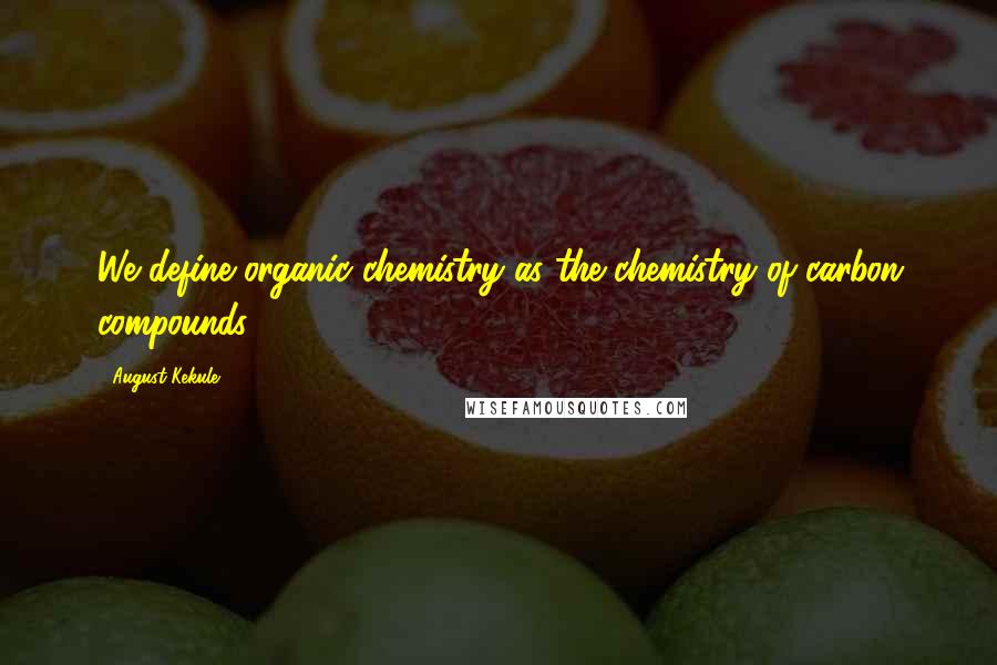 August Kekule Quotes: We define organic chemistry as the chemistry of carbon compounds.