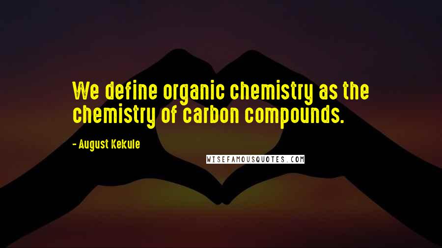 August Kekule Quotes: We define organic chemistry as the chemistry of carbon compounds.