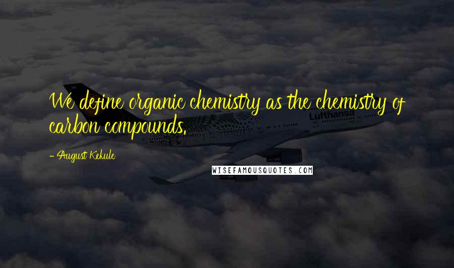 August Kekule Quotes: We define organic chemistry as the chemistry of carbon compounds.