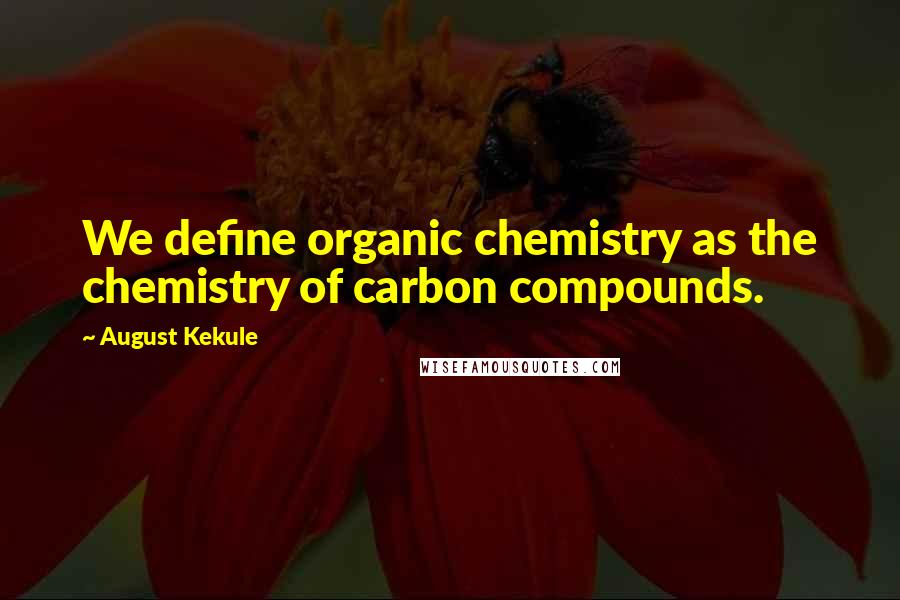 August Kekule Quotes: We define organic chemistry as the chemistry of carbon compounds.