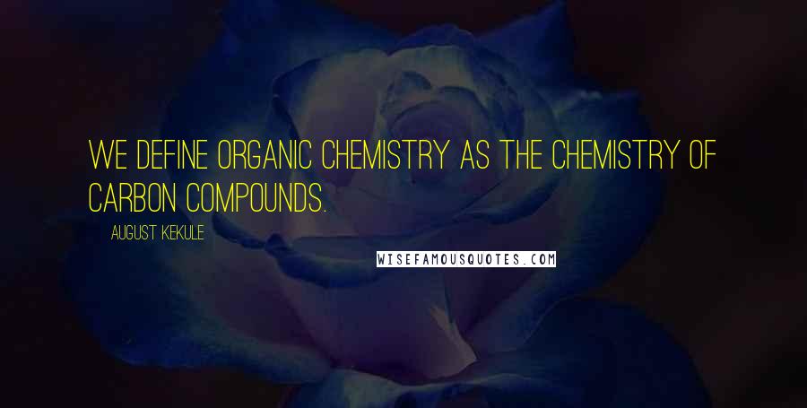 August Kekule Quotes: We define organic chemistry as the chemistry of carbon compounds.