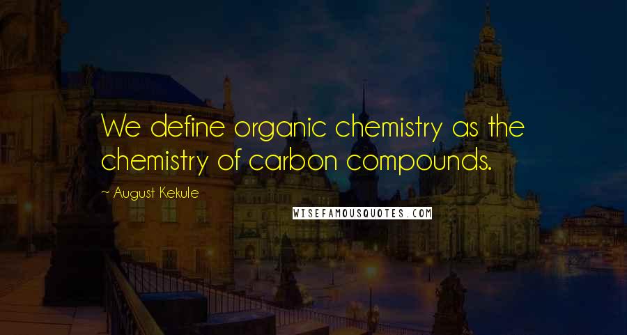 August Kekule Quotes: We define organic chemistry as the chemistry of carbon compounds.