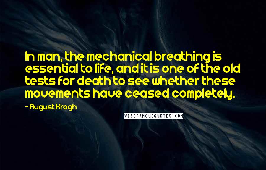 August Krogh Quotes: In man, the mechanical breathing is essential to life, and it is one of the old tests for death to see whether these movements have ceased completely.