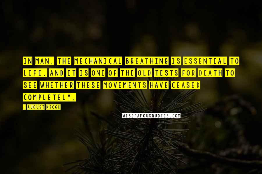 August Krogh Quotes: In man, the mechanical breathing is essential to life, and it is one of the old tests for death to see whether these movements have ceased completely.