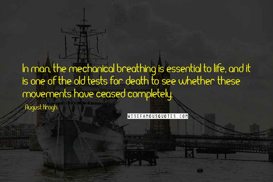 August Krogh Quotes: In man, the mechanical breathing is essential to life, and it is one of the old tests for death to see whether these movements have ceased completely.
