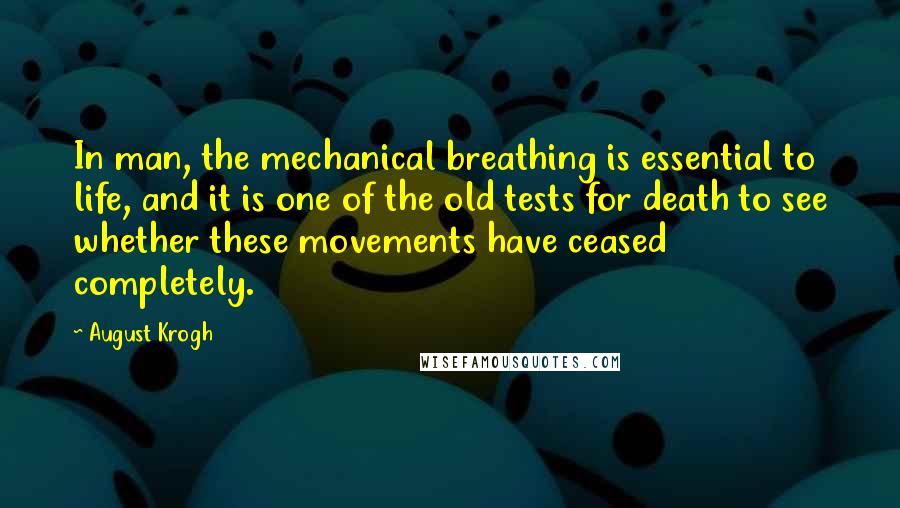 August Krogh Quotes: In man, the mechanical breathing is essential to life, and it is one of the old tests for death to see whether these movements have ceased completely.