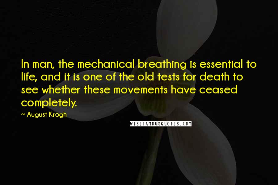 August Krogh Quotes: In man, the mechanical breathing is essential to life, and it is one of the old tests for death to see whether these movements have ceased completely.