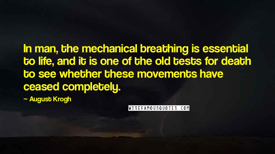 August Krogh Quotes: In man, the mechanical breathing is essential to life, and it is one of the old tests for death to see whether these movements have ceased completely.