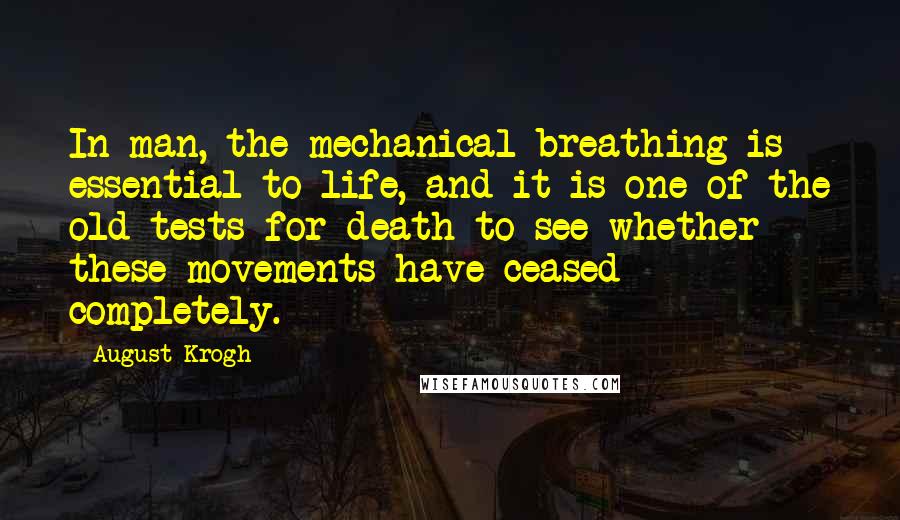 August Krogh Quotes: In man, the mechanical breathing is essential to life, and it is one of the old tests for death to see whether these movements have ceased completely.