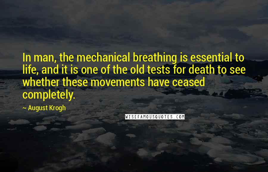 August Krogh Quotes: In man, the mechanical breathing is essential to life, and it is one of the old tests for death to see whether these movements have ceased completely.