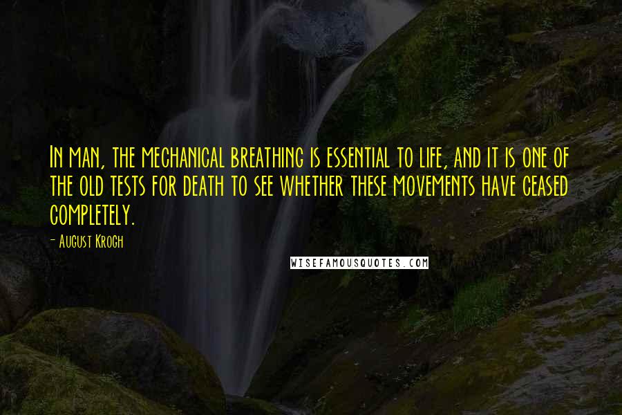 August Krogh Quotes: In man, the mechanical breathing is essential to life, and it is one of the old tests for death to see whether these movements have ceased completely.