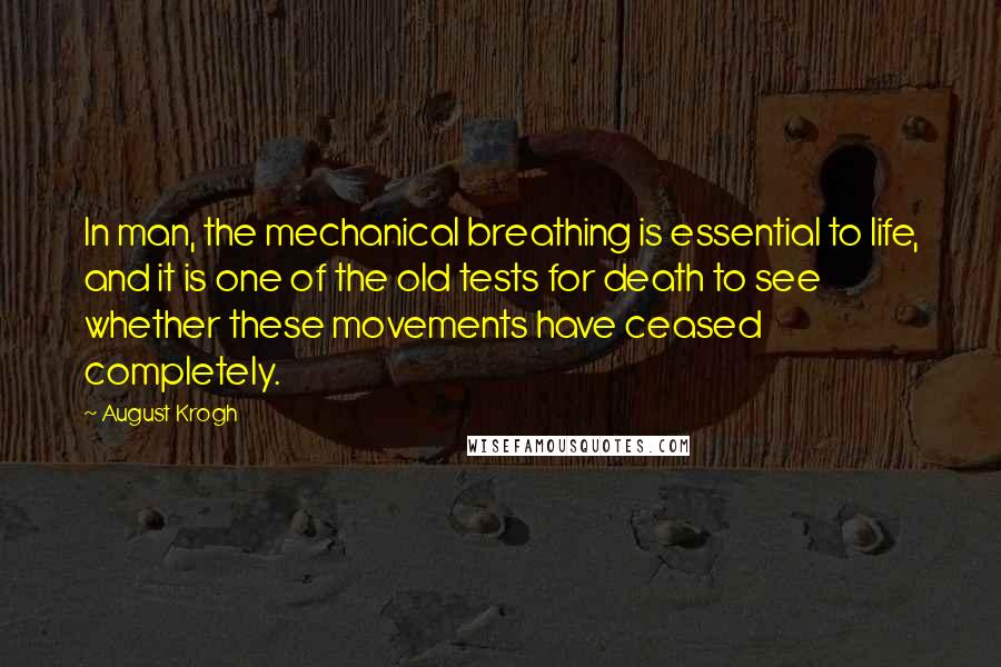 August Krogh Quotes: In man, the mechanical breathing is essential to life, and it is one of the old tests for death to see whether these movements have ceased completely.