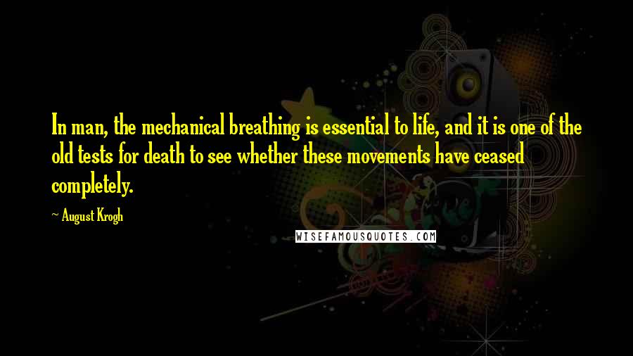 August Krogh Quotes: In man, the mechanical breathing is essential to life, and it is one of the old tests for death to see whether these movements have ceased completely.