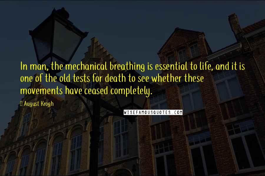 August Krogh Quotes: In man, the mechanical breathing is essential to life, and it is one of the old tests for death to see whether these movements have ceased completely.
