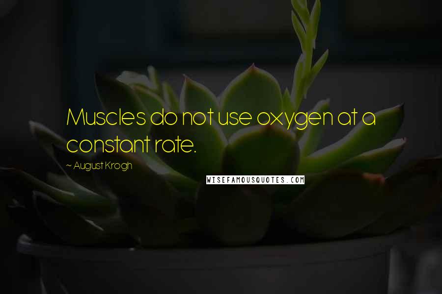 August Krogh Quotes: Muscles do not use oxygen at a constant rate.