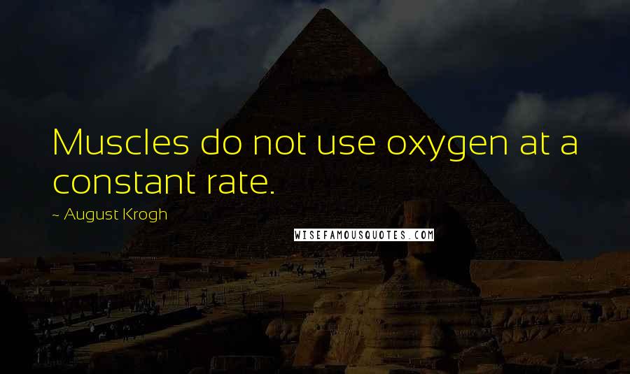 August Krogh Quotes: Muscles do not use oxygen at a constant rate.