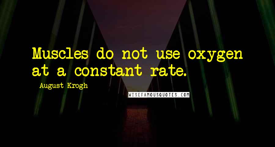 August Krogh Quotes: Muscles do not use oxygen at a constant rate.