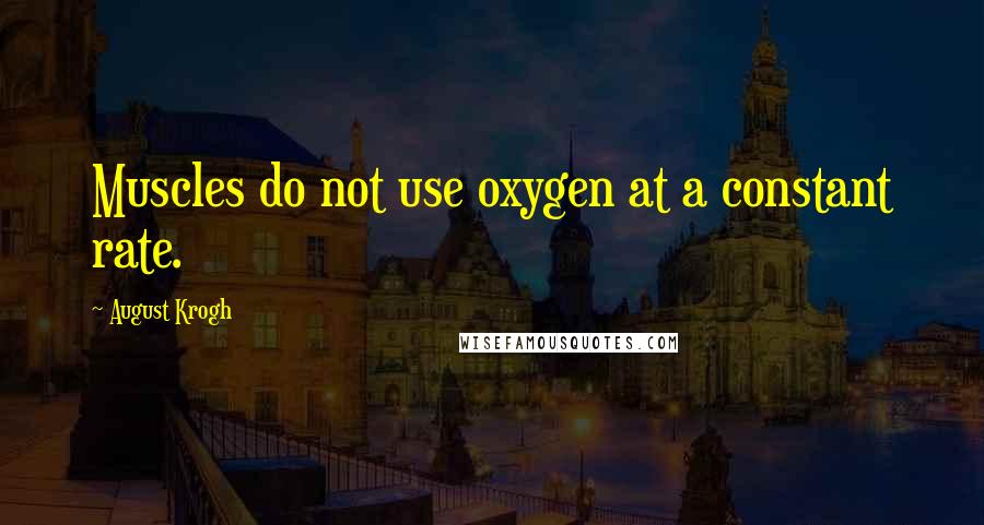 August Krogh Quotes: Muscles do not use oxygen at a constant rate.