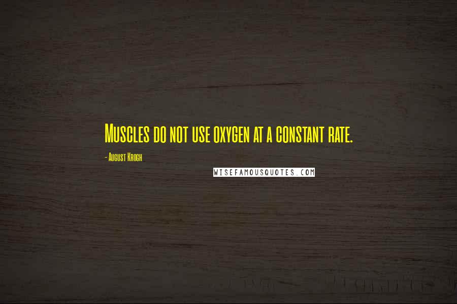 August Krogh Quotes: Muscles do not use oxygen at a constant rate.