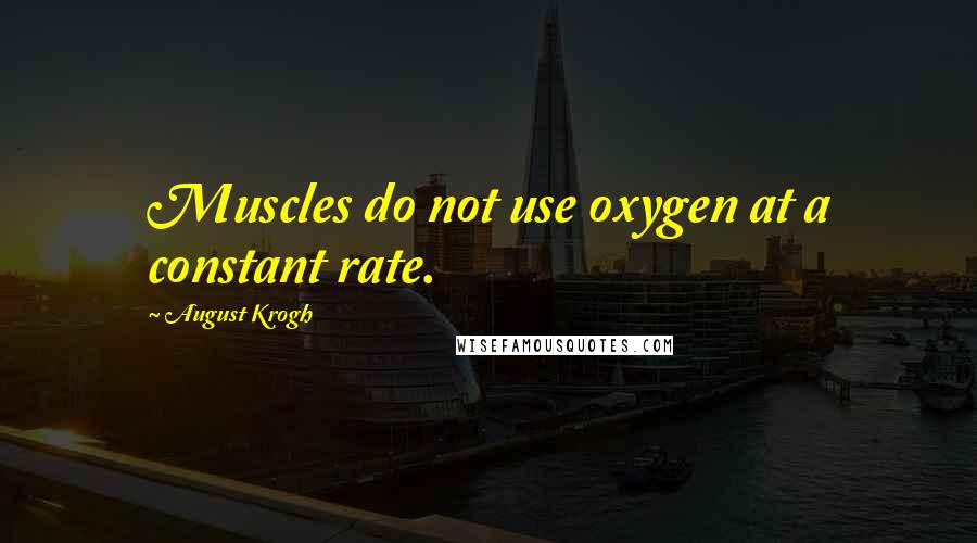 August Krogh Quotes: Muscles do not use oxygen at a constant rate.