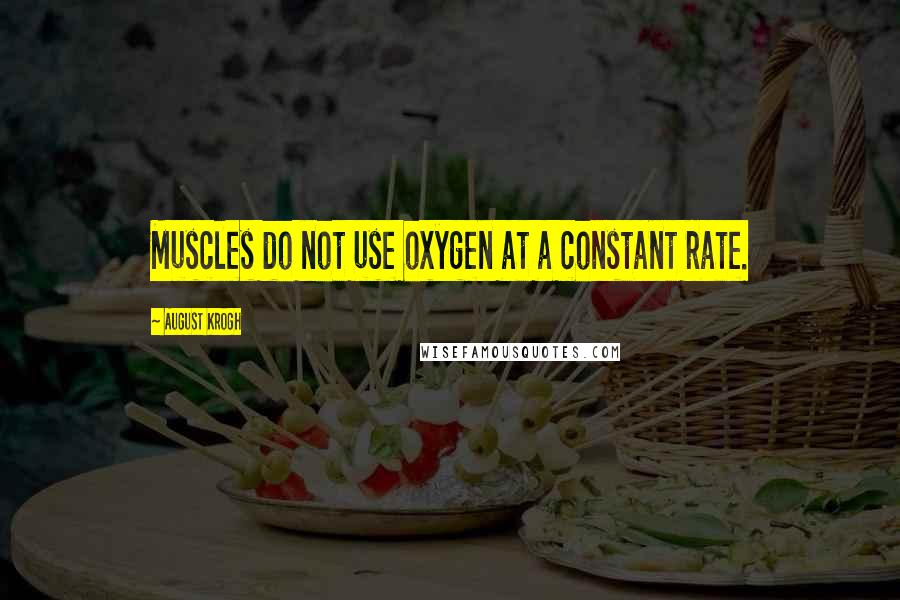 August Krogh Quotes: Muscles do not use oxygen at a constant rate.