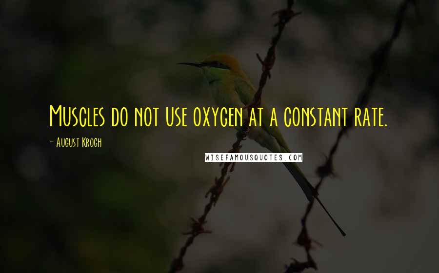 August Krogh Quotes: Muscles do not use oxygen at a constant rate.