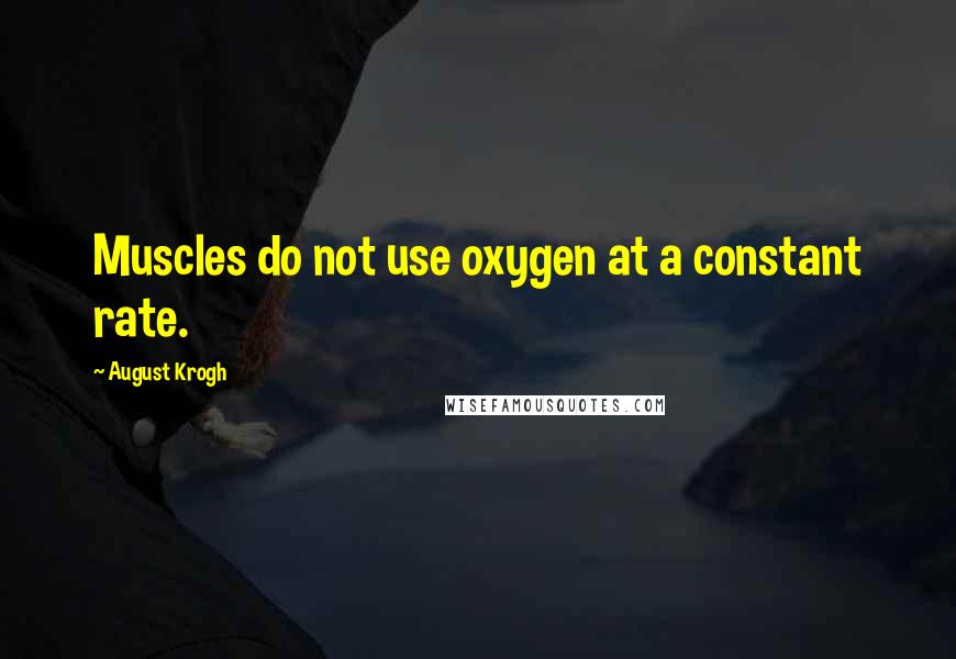 August Krogh Quotes: Muscles do not use oxygen at a constant rate.