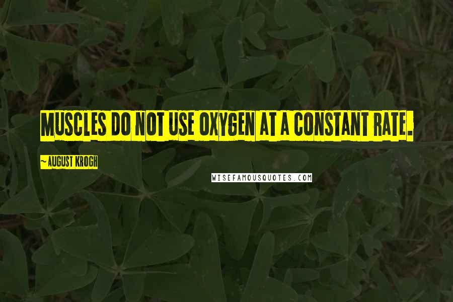 August Krogh Quotes: Muscles do not use oxygen at a constant rate.