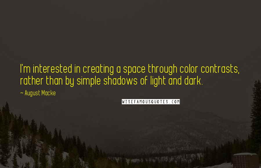 August Macke Quotes: I'm interested in creating a space through color contrasts, rather than by simple shadows of light and dark.