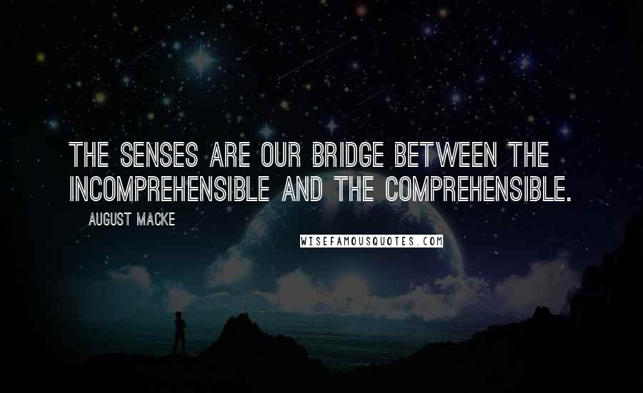 August Macke Quotes: The senses are our bridge between the incomprehensible and the comprehensible.