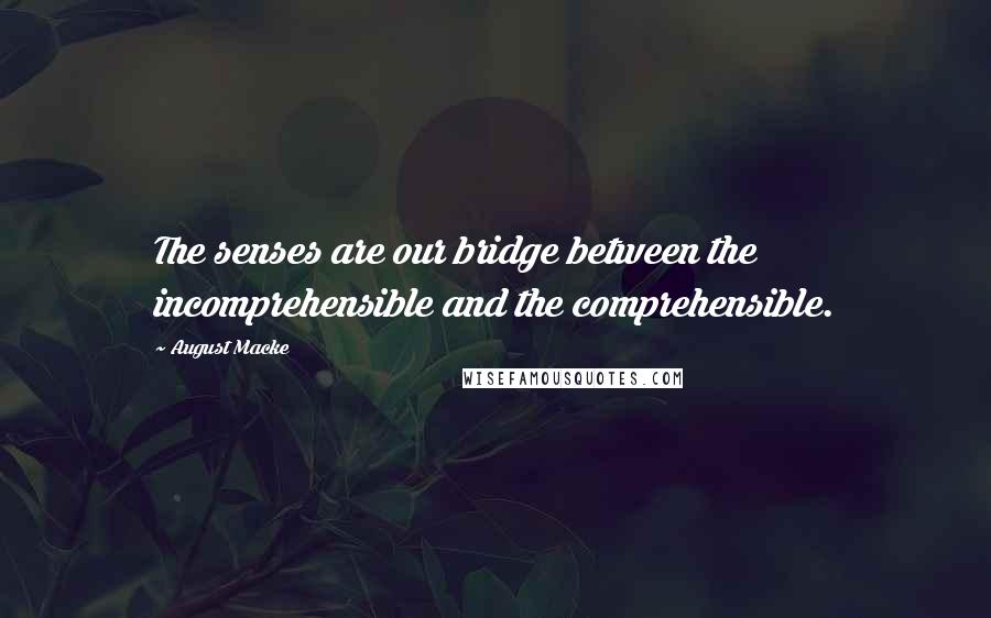 August Macke Quotes: The senses are our bridge between the incomprehensible and the comprehensible.