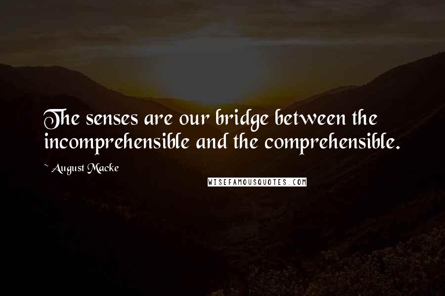 August Macke Quotes: The senses are our bridge between the incomprehensible and the comprehensible.