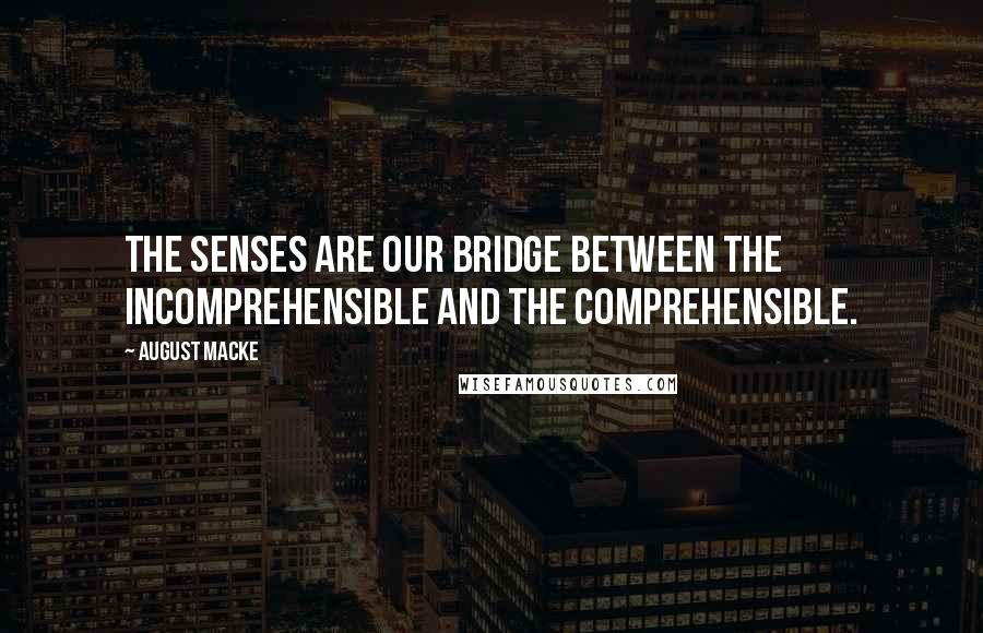 August Macke Quotes: The senses are our bridge between the incomprehensible and the comprehensible.