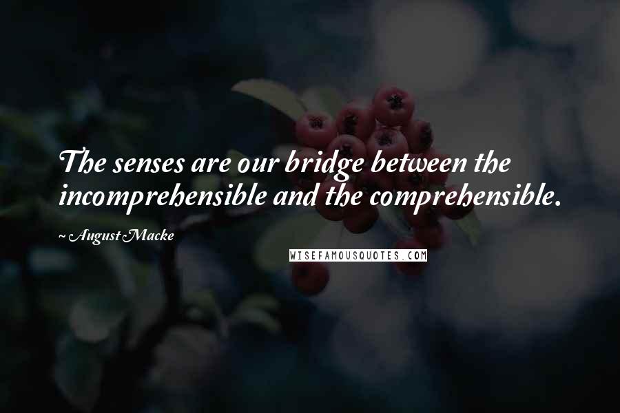 August Macke Quotes: The senses are our bridge between the incomprehensible and the comprehensible.