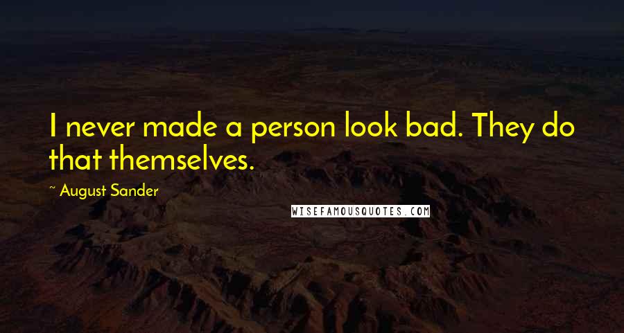 August Sander Quotes: I never made a person look bad. They do that themselves.