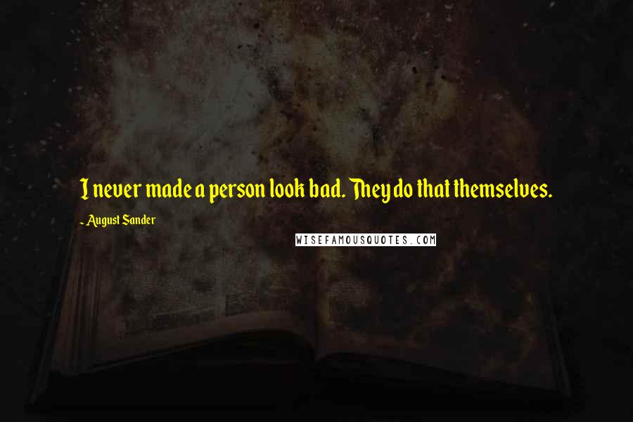 August Sander Quotes: I never made a person look bad. They do that themselves.