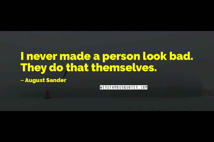 August Sander Quotes: I never made a person look bad. They do that themselves.