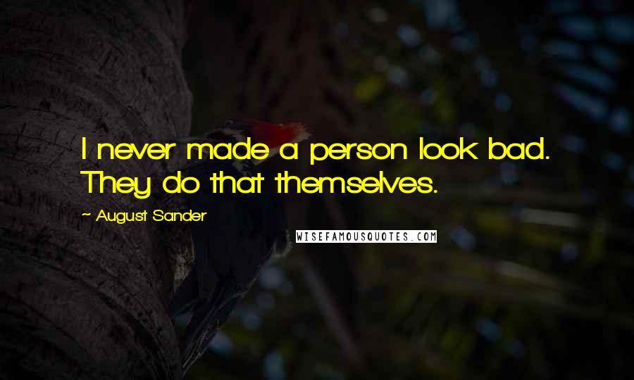 August Sander Quotes: I never made a person look bad. They do that themselves.