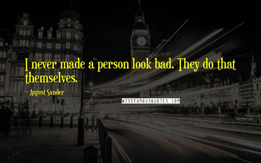 August Sander Quotes: I never made a person look bad. They do that themselves.