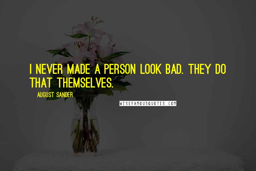 August Sander Quotes: I never made a person look bad. They do that themselves.