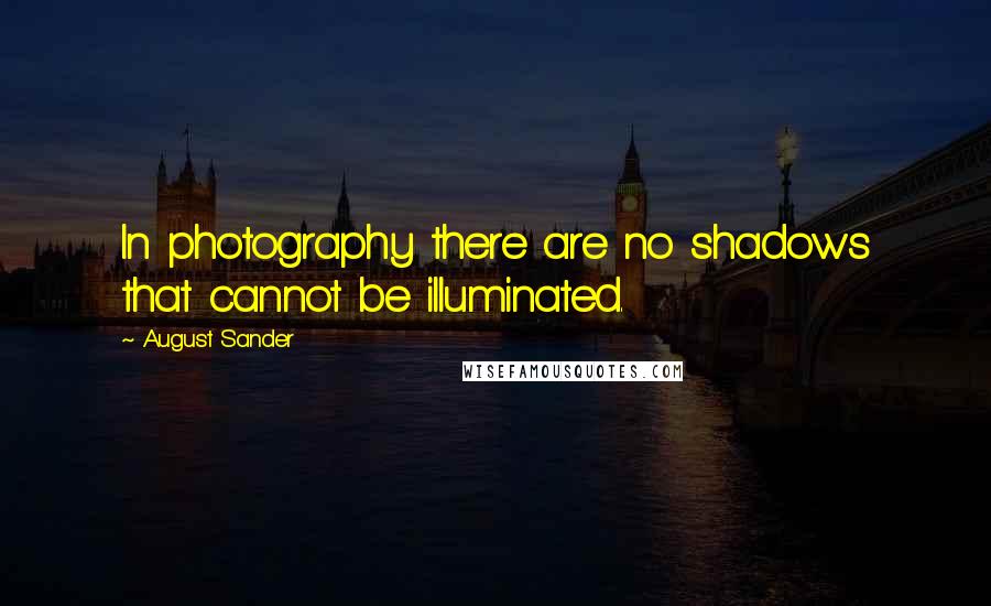 August Sander Quotes: In photography there are no shadows that cannot be illuminated.
