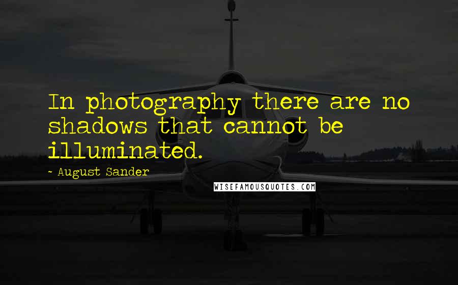 August Sander Quotes: In photography there are no shadows that cannot be illuminated.