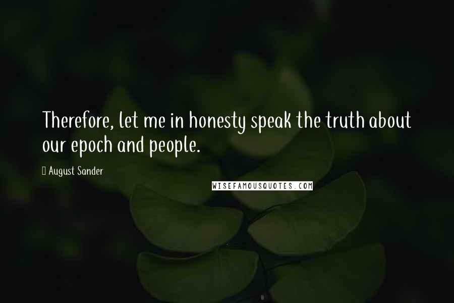 August Sander Quotes: Therefore, let me in honesty speak the truth about our epoch and people.